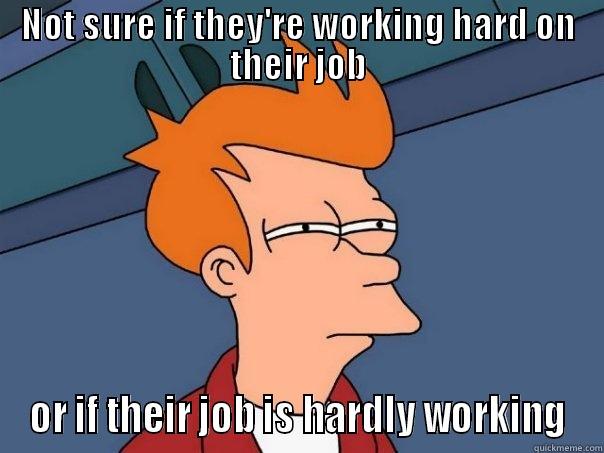 NOT SURE IF THEY'RE WORKING HARD ON THEIR JOB OR IF THEIR JOB IS HARDLY WORKING Futurama Fry