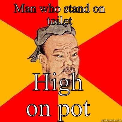 MAN WHO STAND ON TOILET HIGH ON POT Confucius says