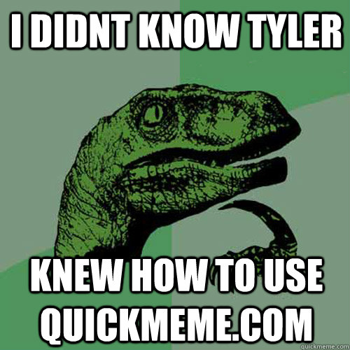 i didnt know tyler knew how to use quickmeme.com - i didnt know tyler knew how to use quickmeme.com  Philosoraptor