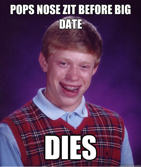 Pops nose zit before big date dies - Pops nose zit before big date dies  Bad Luck Brian