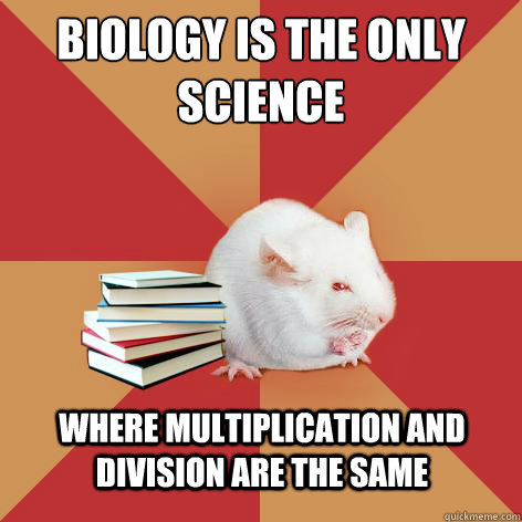 Biology is the only 
science Where multiplication and division are the same  Science Major Mouse