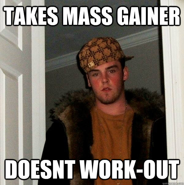 Takes Mass Gainer doesnt work-out - Takes Mass Gainer doesnt work-out  Scumbag Steve