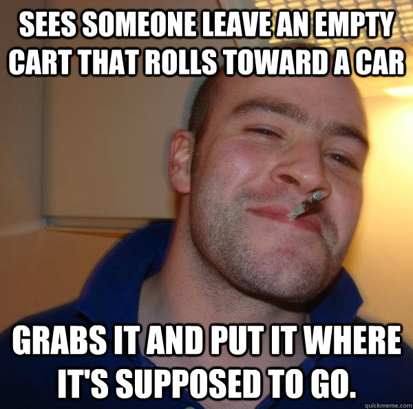 Sees someone leave an empty cart that rolls toward a car grabs it and put it where it's supposed to go. - Sees someone leave an empty cart that rolls toward a car grabs it and put it where it's supposed to go.  Misc