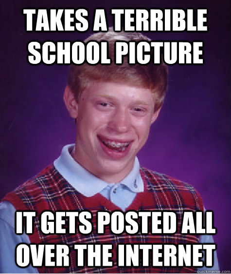 Takes a terrible school picture it gets posted all over the internet  Bad Luck Brian