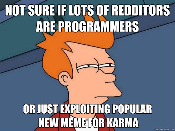 Not sure if lots of redditors 
are programmers or just exploiting popular
 new meme for karma  Futurama Fry