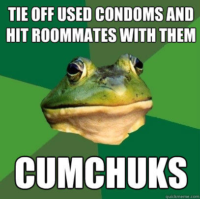 Tie off used condoms and hit roommates with them Cumchuks  Foul Bachelor Frog