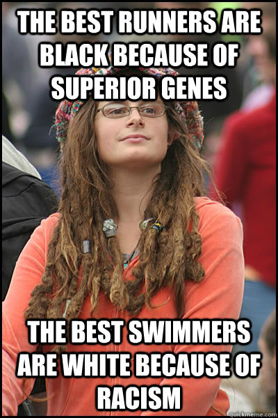 The best runners are black because of superior genes The best swimmers are white because of racism  College Liberal