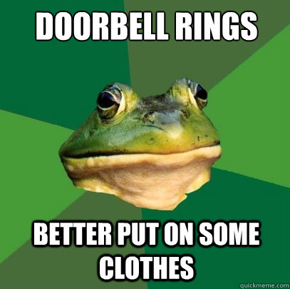 Doorbell Rings better put on some clothes - Doorbell Rings better put on some clothes  Foul Bachelor Frog