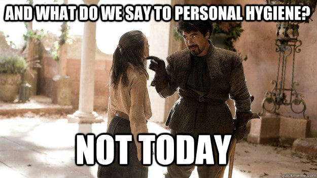 And what do we say to personal hygiene? Not Today - And what do we say to personal hygiene? Not Today  Arya not today