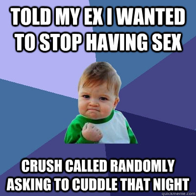 told my ex i wanted to stop having sex crush called randomly asking to cuddle that night  Success Kid