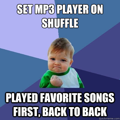 set mp3 player on shuffle played favorite songs first, back to back  Success Kid