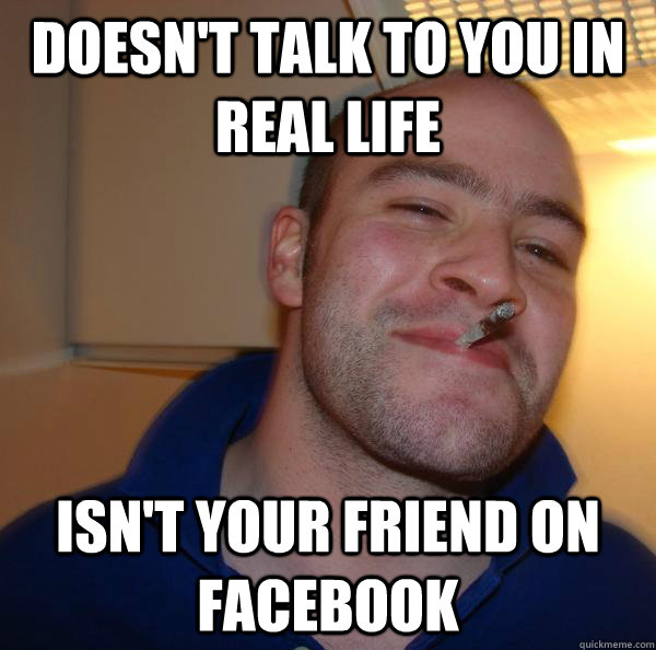 Doesn't talk to you in real life Isn't your friend on Facebook - Doesn't talk to you in real life Isn't your friend on Facebook  Misc