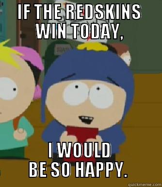 IF THE REDSKINS WIN TODAY, I WOULD BE SO HAPPY.  Craig - I would be so happy