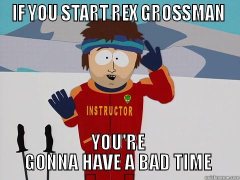 IF YOU START REX GROSSMAN YOU'RE GONNA HAVE A BAD TIME Youre gonna have a bad time