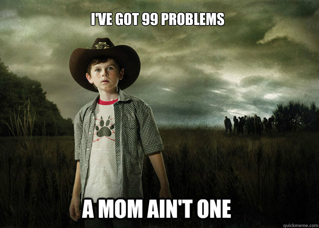 I've got 99 problems a mom ain't one  Carl Grimes Walking Dead