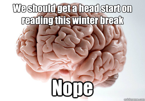 We should get a head start on reading this winter break
 Nope  Caption 4 goes here  Scumbag Brain