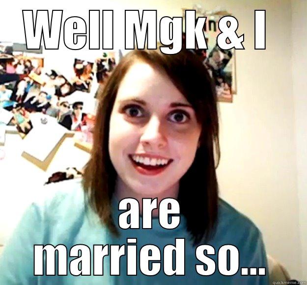 WELL MGK & I  ARE MARRIED SO... Overly Attached Girlfriend