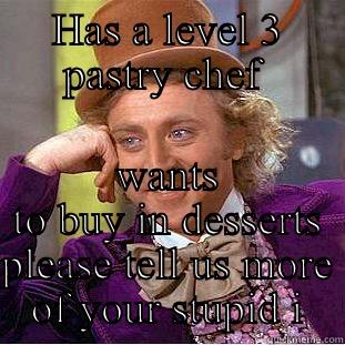 HAS A LEVEL 3 PASTRY CHEF  WANTS TO BUY IN DESSERTS PLEASE TELL US MORE OF YOUR STUPID IDEAS Creepy Wonka