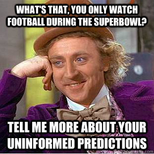 What's that, you only watch football during the superbowl? tell me more about your uninformed predictions  Creepy Wonka