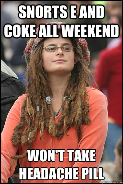 SNORTS E AND COKE ALL WEEKEND WON'T TAKE HEADACHE PILL  College Liberal