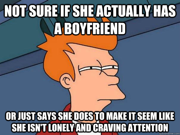 Not sure if she actually has a boyfriend Or just says she does to make it seem like she isn't lonely and craving attention - Not sure if she actually has a boyfriend Or just says she does to make it seem like she isn't lonely and craving attention  Futurama Fry