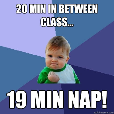 20 min in between class... 19 min nap!   Success Kid