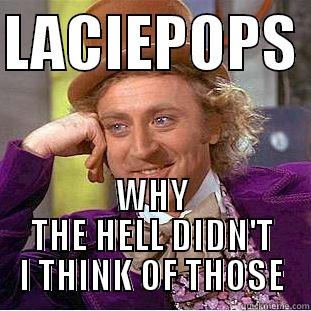 LACIEPOPS  WHY THE HELL DIDN'T I THINK OF THOSE Condescending Wonka