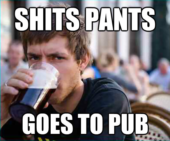 shits pants goes to pub  Lazy College Senior