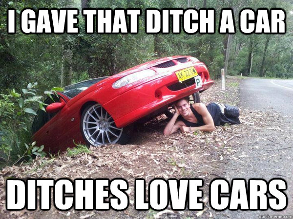 I gave that ditch a car ditches love cars  