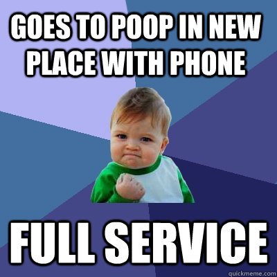 Goes to poop in new place with phone full service - Goes to poop in new place with phone full service  Success Kid