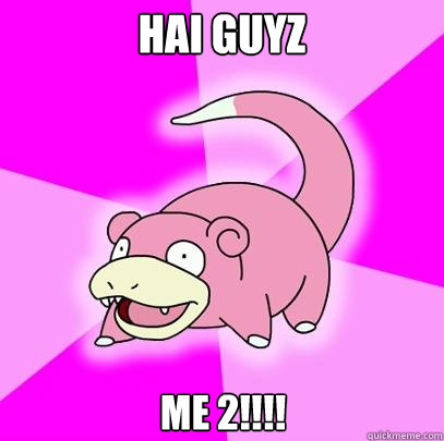 HAI GUYZ
 ME 2!!!!   Slowpoke