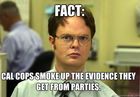 Fact: Cal Cops smoke up the evidence they get from parties.  Schrute