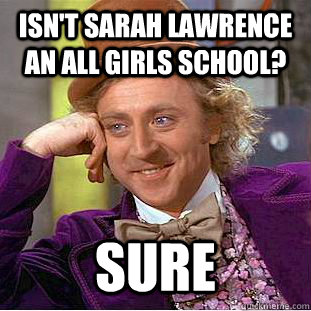 Isn't Sarah Lawrence An all girls school? Sure  Condescending Wonka