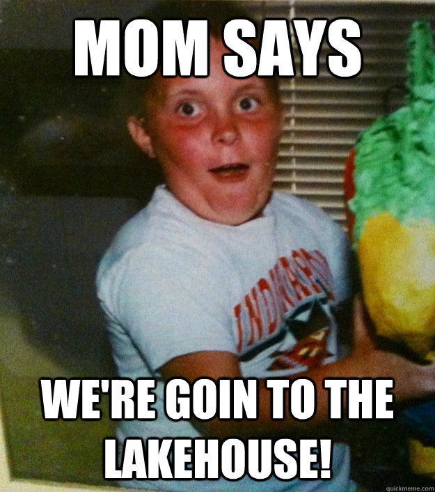 Mom says we're goin to the lakehouse! - Mom says we're goin to the lakehouse!  lakehouse