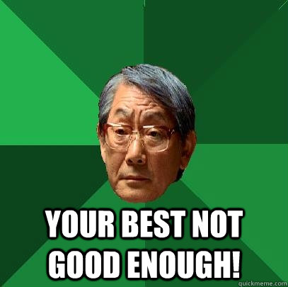  your best not good enough!  High Expectations Asian Father