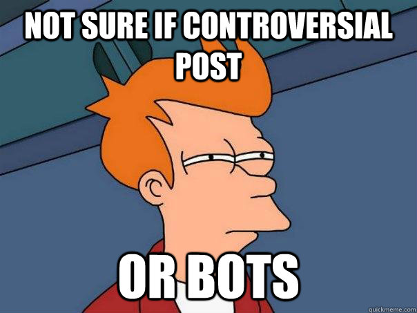 Not sure if controversial post Or bots - Not sure if controversial post Or bots  Futurama Fry