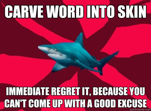 carve word into skin immediate regret it, because you can't come up with a good excuse  Self-Injury Shark