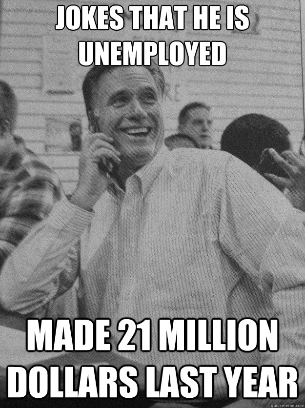 Jokes that he is unemployed Made 21 million dollars last year - Jokes that he is unemployed Made 21 million dollars last year  Trollface Romney