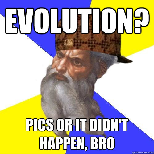 Evolution? pics or it didn't happen, bro  Scumbag Advice God