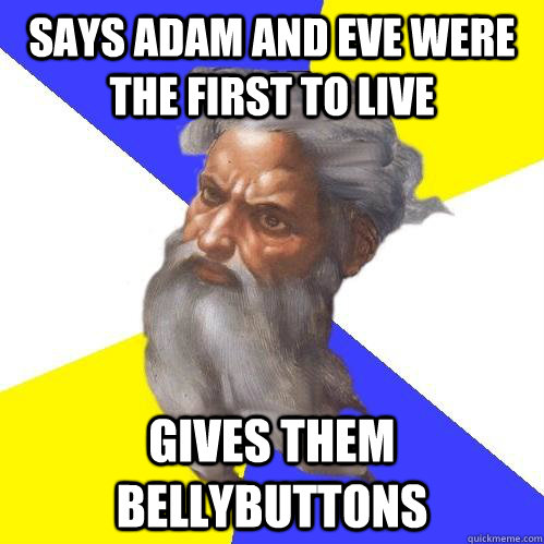 says adam and eve were the first to live gives them bellybuttons  Advice God