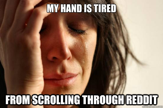 my hand is tired from scrolling through reddit  First World Problems