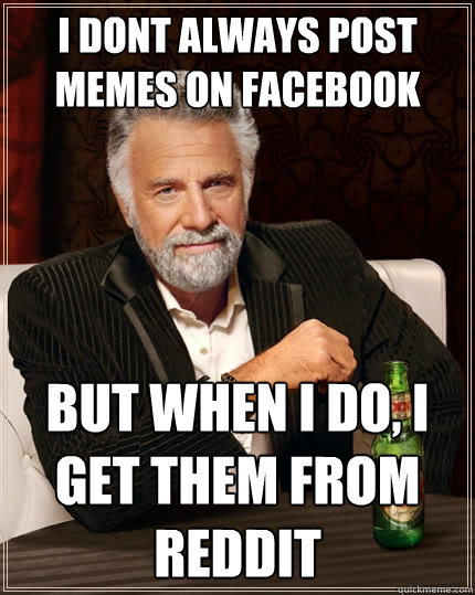 i dont always post memes on facebook but when I do, I get them from reddit   The Most Interesting Man In The World