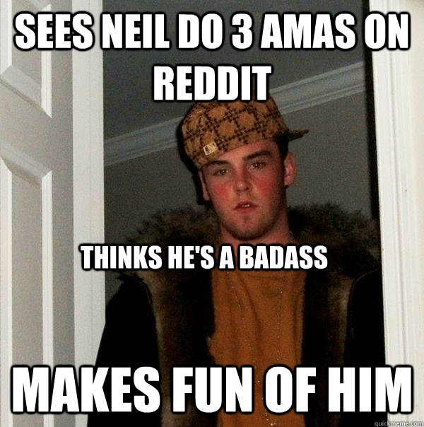 sees neil do 3 AMAs on reddit makes fun of him thinks he's a badass  Scumbag Steve