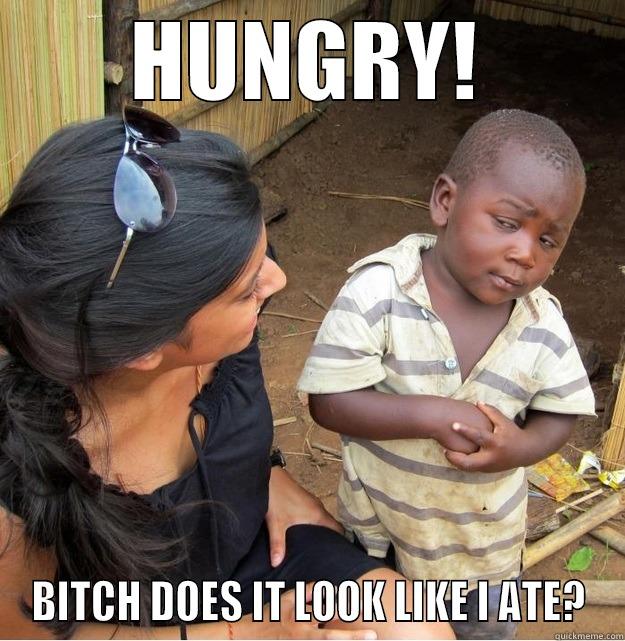 ARE YOU HUNGRY? - HUNGRY! BITCH DOES IT LOOK LIKE I ATE? Skeptical Third World Kid