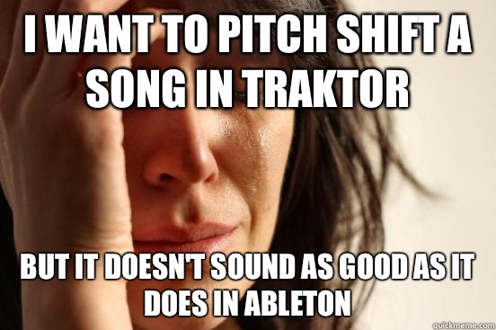 I want to pitch shift a song in Traktor But it doesn't sound as good as it does in Ableton  First World Problems