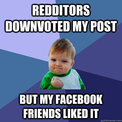 Redditors downvoted my post But my facebook friends liked it  Success Kid