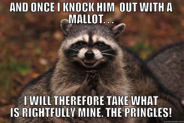 AND ONCE I KNOCK HIM  OUT WITH A MALLOT. . . I WILL THEREFORE TAKE WHAT IS RIGHTFULLY MINE. THE PRINGLES! Evil Plotting Raccoon