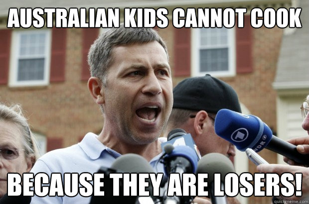 Australian kids cannot cook because they are losers!  Uncle Ruslan