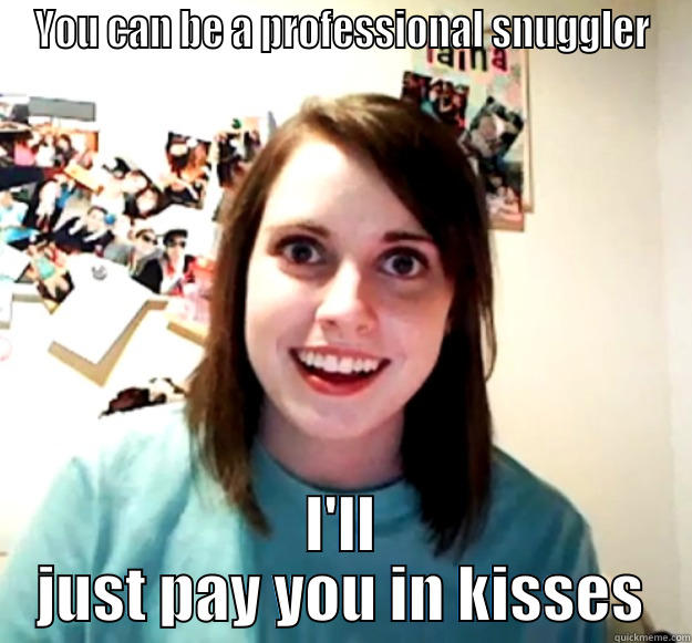 Professional snuggler - YOU CAN BE A PROFESSIONAL SNUGGLER I'LL JUST PAY YOU IN KISSES Overly Attached Girlfriend