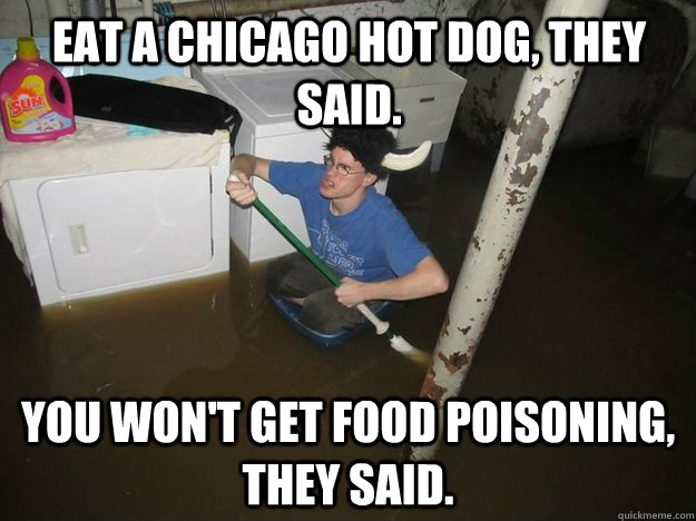 Eat a Chicago hot dog, they said. You won't get food poisoning, they said. - Eat a Chicago hot dog, they said. You won't get food poisoning, they said.  Do the laundry they said